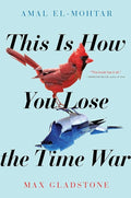 This Is How You Lose The Time War by Amal El-Mohtar, Max Gladstone